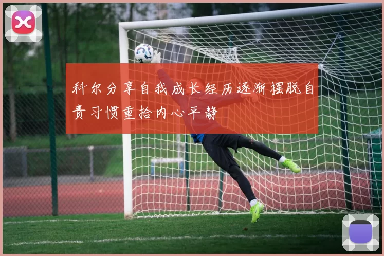 科尔分享自我成长经历逐渐摆脱自责习惯重拾内心平静