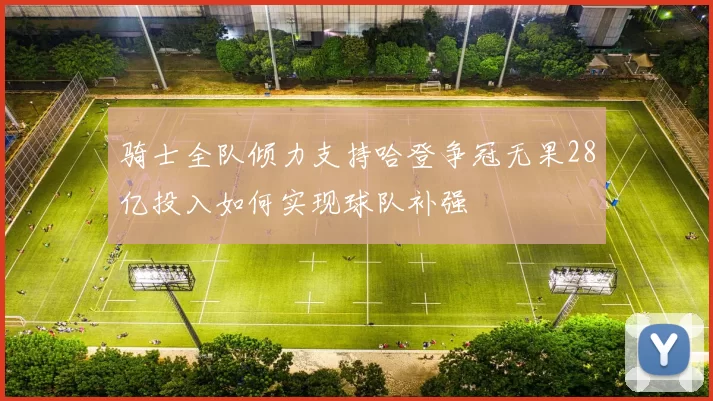 骑士全队倾力支持哈登争冠无果28亿投入如何实现球队补强