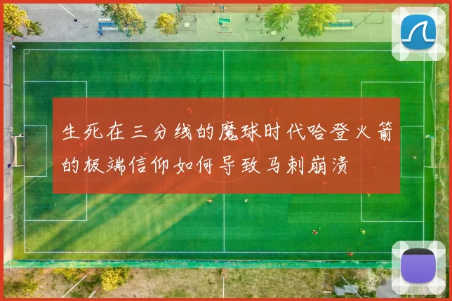 生死在三分线的魔球时代哈登火箭的极端信仰如何导致马刺崩溃