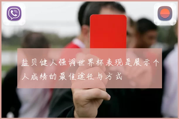 盐贝健人强调世界杯表现是展示个人成绩的最佳途径与方式