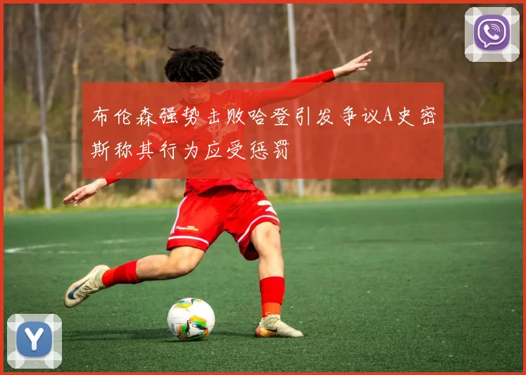 布伦森强势击败哈登引发争议A史密斯称其行为应受惩罚